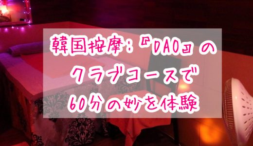 【韓国・ソウル風俗】按摩:『DAO』のクラブコースで60分の妙を味わってきた件【イントロがサビ】