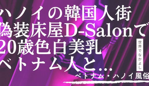 【ベトナム・ハノイ風俗】D-Salonで20歳の美乳と...マジで2024年No.1の風俗体験かも【偽装床屋】